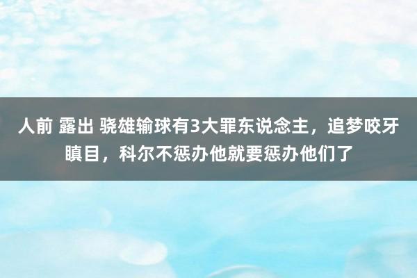 人前 露出 骁雄输球有3大罪东说念主，追梦咬牙瞋目，科尔不惩办他就要惩办他们了