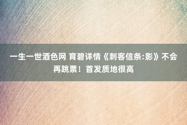 一生一世酒色网 育碧详情《刺客信条:影》不会再跳票！首发质地很高