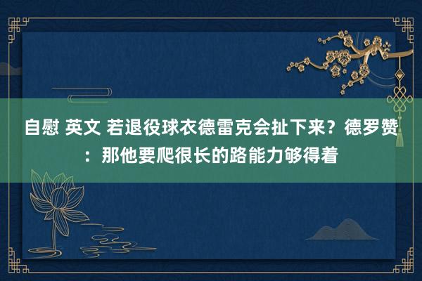 自慰 英文 若退役球衣德雷克会扯下来？德罗赞：那他要爬很长的路能力够得着