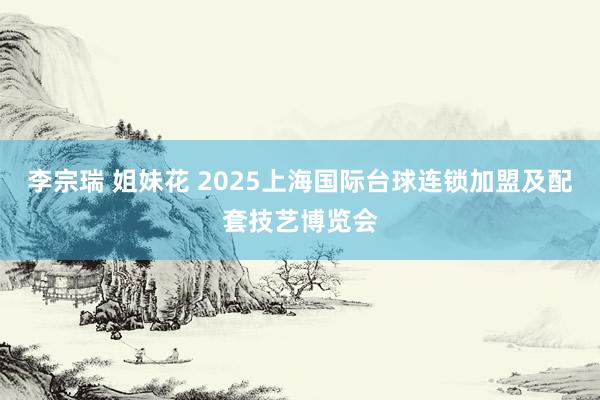 李宗瑞 姐妹花 2025上海国际台球连锁加盟及配套技艺博览会