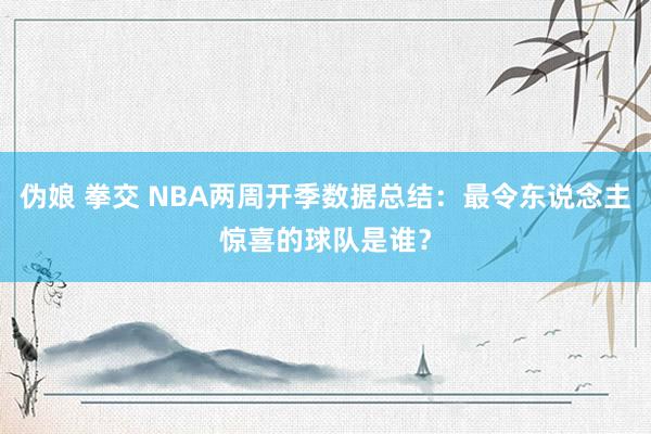 伪娘 拳交 NBA两周开季数据总结：最令东说念主惊喜的球队是谁？