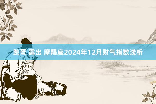 跳蛋 露出 摩羯座2024年12月财气指数浅析