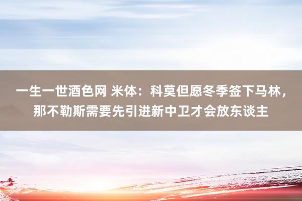 一生一世酒色网 米体：科莫但愿冬季签下马林，那不勒斯需要先引进新中卫才会放东谈主