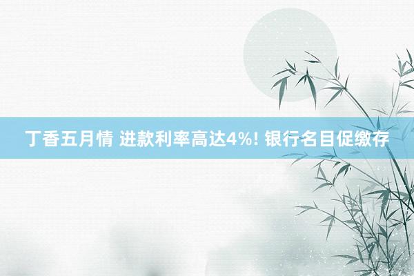 丁香五月情 进款利率高达4%! 银行名目促缴存