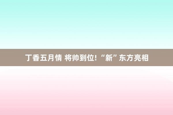 丁香五月情 将帅到位! “新”东方亮相