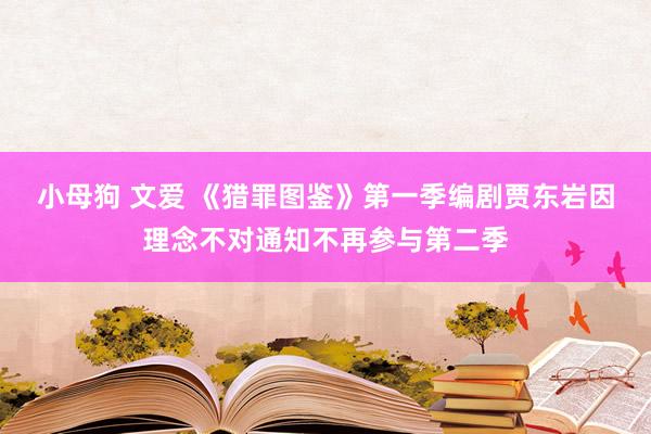 小母狗 文爱 《猎罪图鉴》第一季编剧贾东岩因理念不对通知不再参与第二季