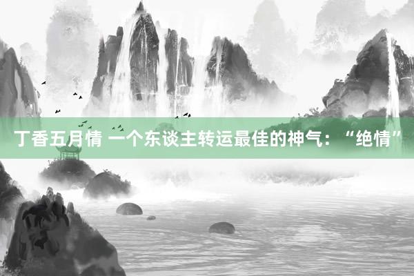 丁香五月情 一个东谈主转运最佳的神气：“绝情”