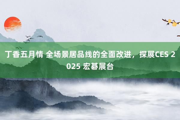 丁香五月情 全场景居品线的全面改进，探展CES 2025 宏碁展台