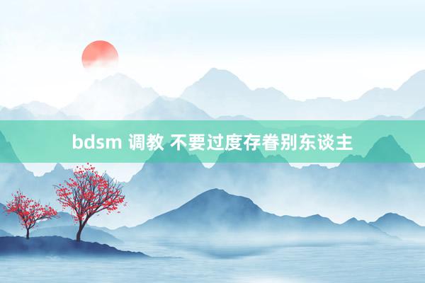 bdsm 调教 不要过度存眷别东谈主