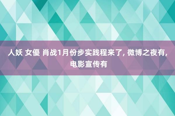 人妖 女優 肖战1月份步实践程来了， 微博之夜有， 电影宣传有